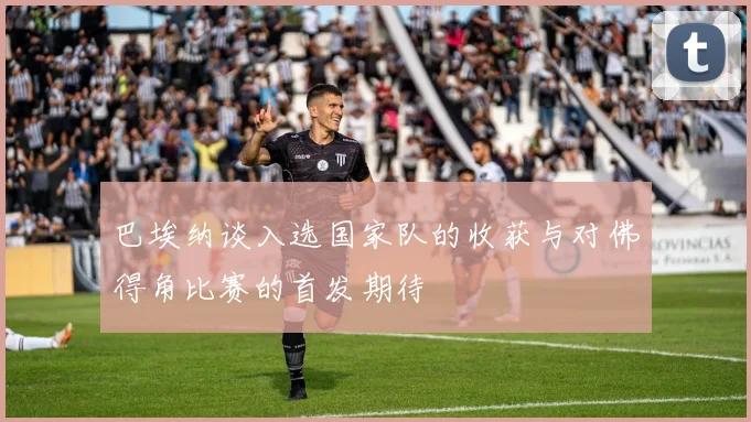 巴埃纳谈入选国家队的收获与对佛得角比赛的首发期待