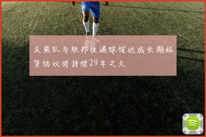 灰熊队与联邦快递球馆达成长期租赁协议将持续29年之久