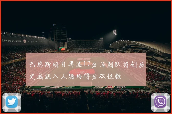 巴恩斯明日再添17分马刺队将创历史成就八人场均得分双位数