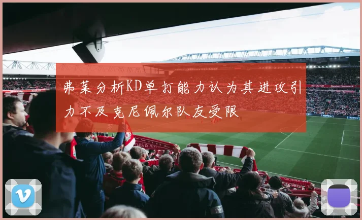 弗莱分析KD单打能力认为其进攻引力不及克尼佩尔队友受限