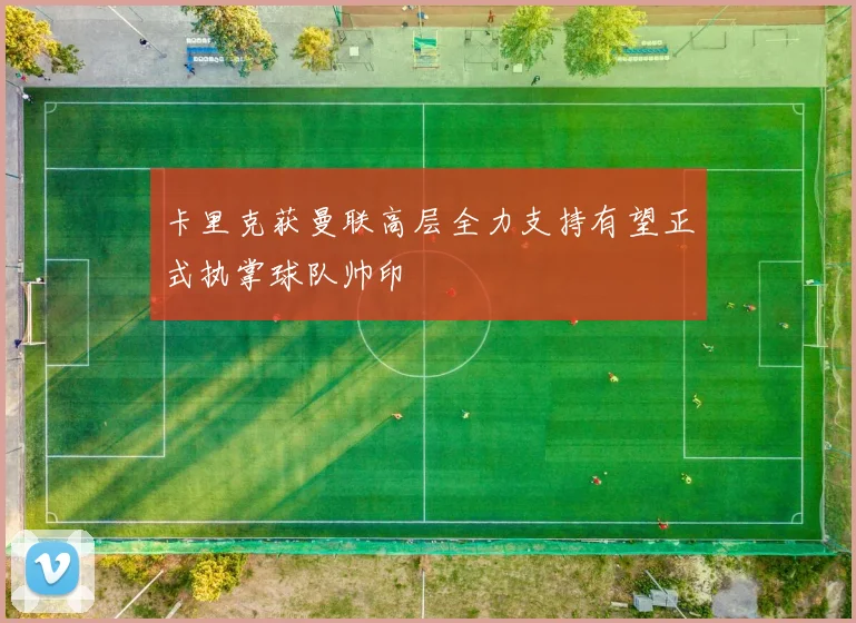 卡里克获曼联高层全力支持有望正式执掌球队帅印
