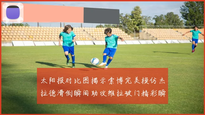 太阳报对比图揭示索博完美模仿杰拉德滑倒瞬间助攻维拉破门精彩瞬间