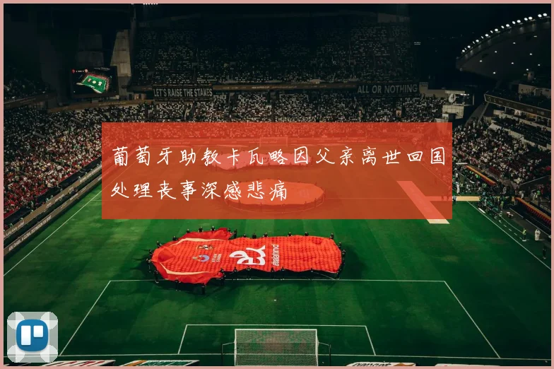 葡萄牙助教卡瓦略因父亲离世回国处理丧事深感悲痛