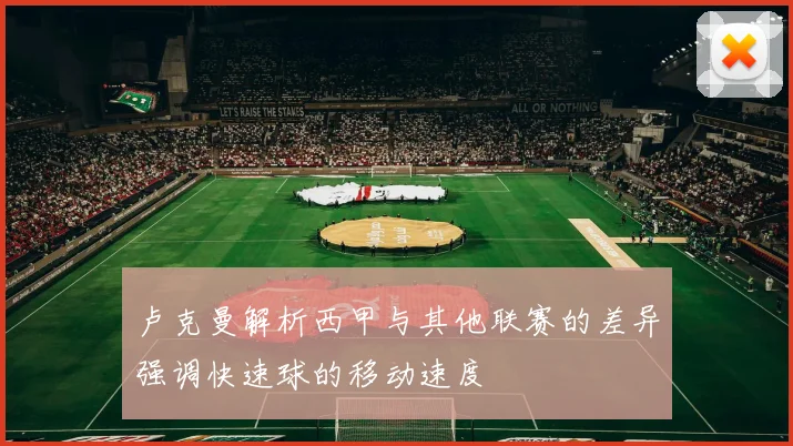 卢克曼解析西甲与其他联赛的差异强调快速球的移动速度