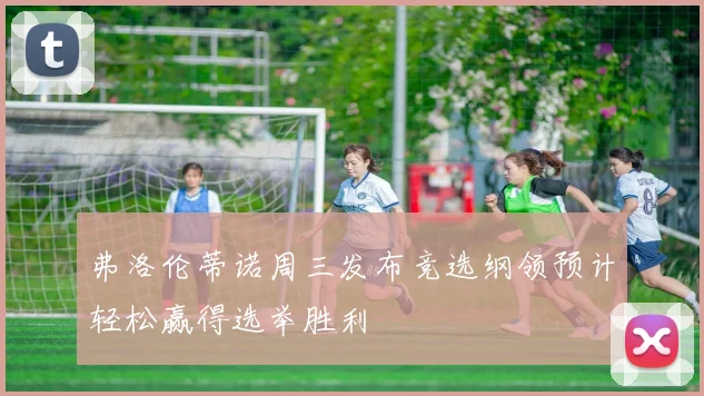 弗洛伦蒂诺周三发布竞选纲领预计轻松赢得选举胜利