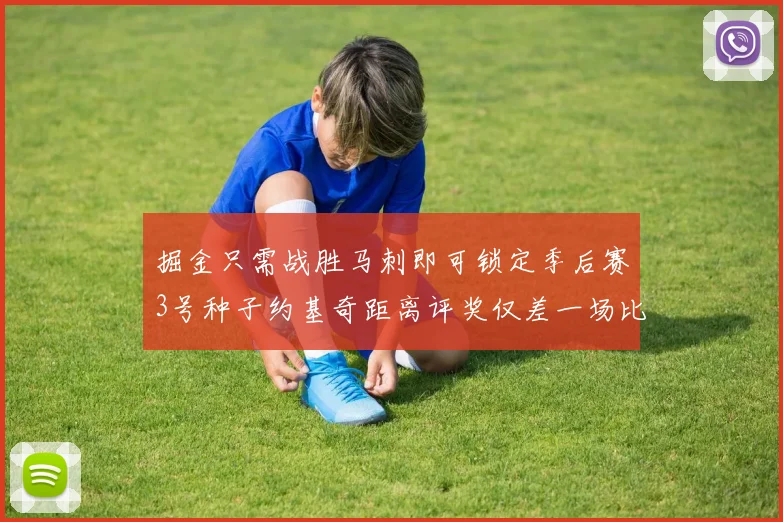 掘金只需战胜马刺即可锁定季后赛3号种子约基奇距离评奖仅差一场比赛