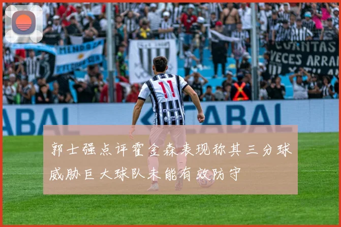 郭士强点评霍金森表现称其三分球威胁巨大球队未能有效防守