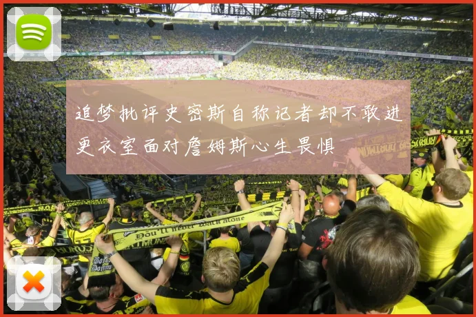 追梦批评史密斯自称记者却不敢进更衣室面对詹姆斯心生畏惧