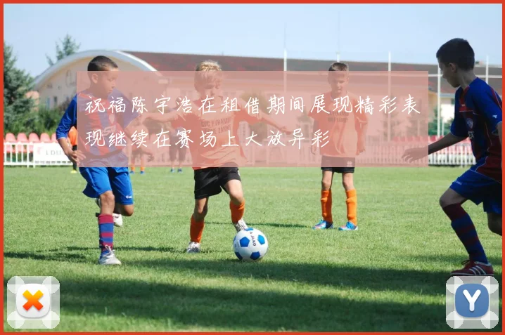 祝福陈宇浩在租借期间展现精彩表现继续在赛场上大放异彩