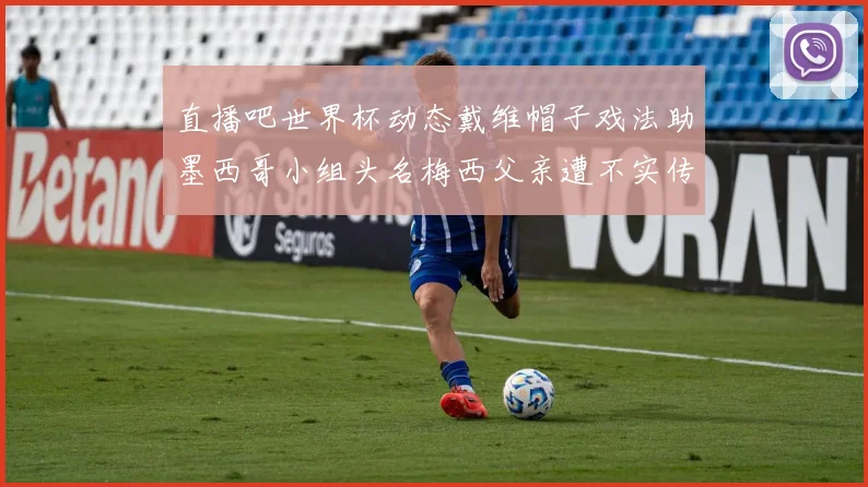 直播吧世界杯动态戴维帽子戏法助墨西哥小组头名梅西父亲遭不实传言困扰